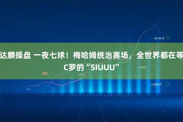 达麟操盘 一夜七球！梅哈姆统治赛场，全世界都在等C罗的“SIUUU”