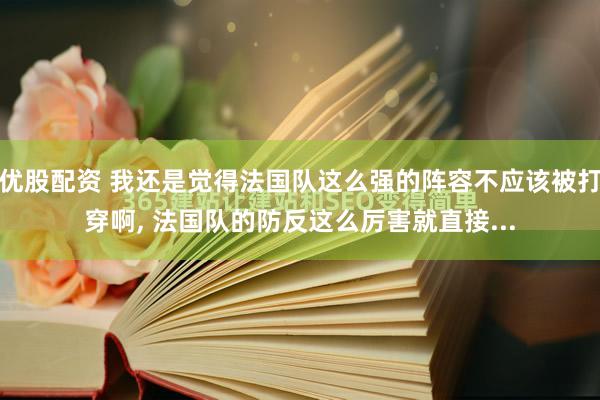 优股配资 我还是觉得法国队这么强的阵容不应该被打穿啊, 法国队的防反这么厉害就直接...