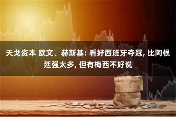 天戈资本 欧文、赫斯基: 看好西班牙夺冠, 比阿根廷强太多, 但有梅西不好说